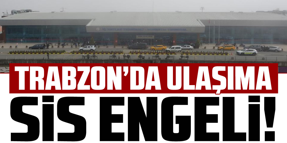 Trabzon’da hava ulaşımına sis engeli! Uçak seferleri ertelendi mi?