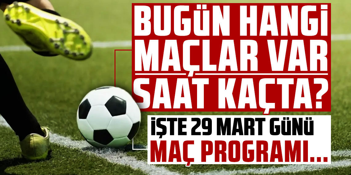 Bugün Maç Var mı? 29 Mart 2026 Pazar Maç Programı Açıklandı!