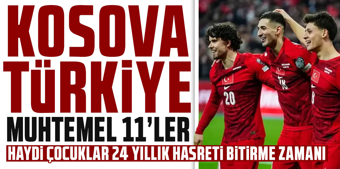 Kosova-Türkiye maçının muhtemel 11'leri