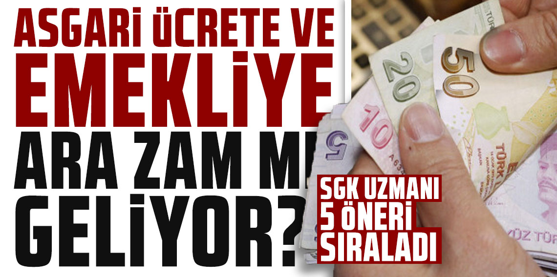 Asgari ücrete ve emekliye ara zam beklentisi: SGK uzmanı 5 öneri sıraladı