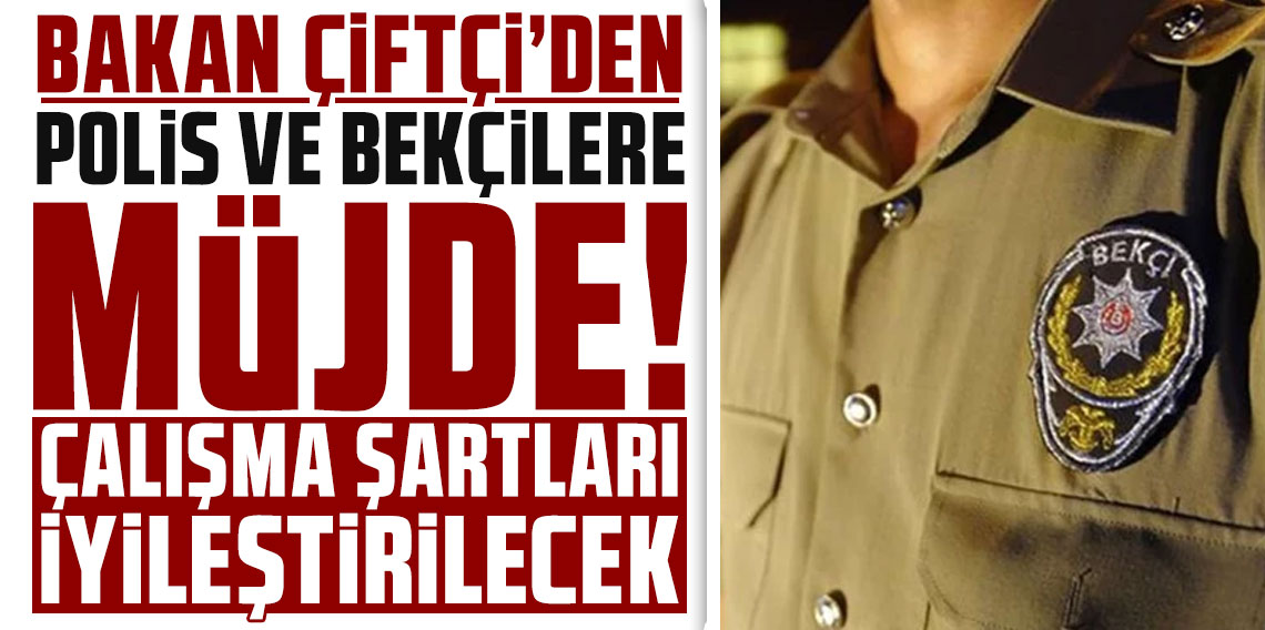 Bakan Çiftçi'den polis ve bekçilere müjde! Çalışma şartları iyileştirilecek