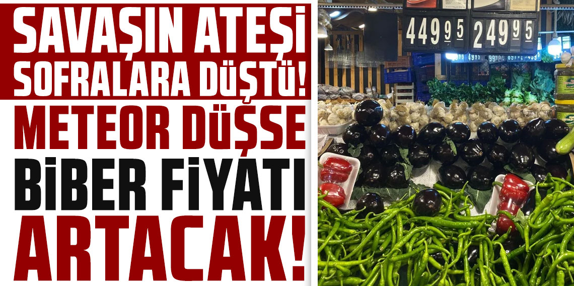 Savaşın ateşi sofralara düştü! Meteor düşse biber fiyatı artacak!