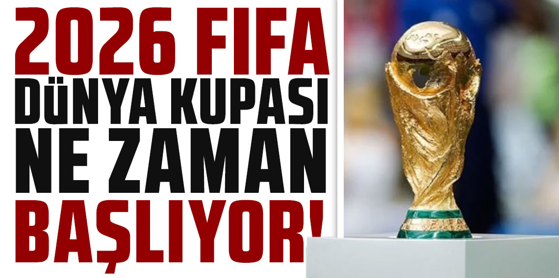2026 FIFA Dünya Kupası ne zaman başlıyor: İşte maç takvimi