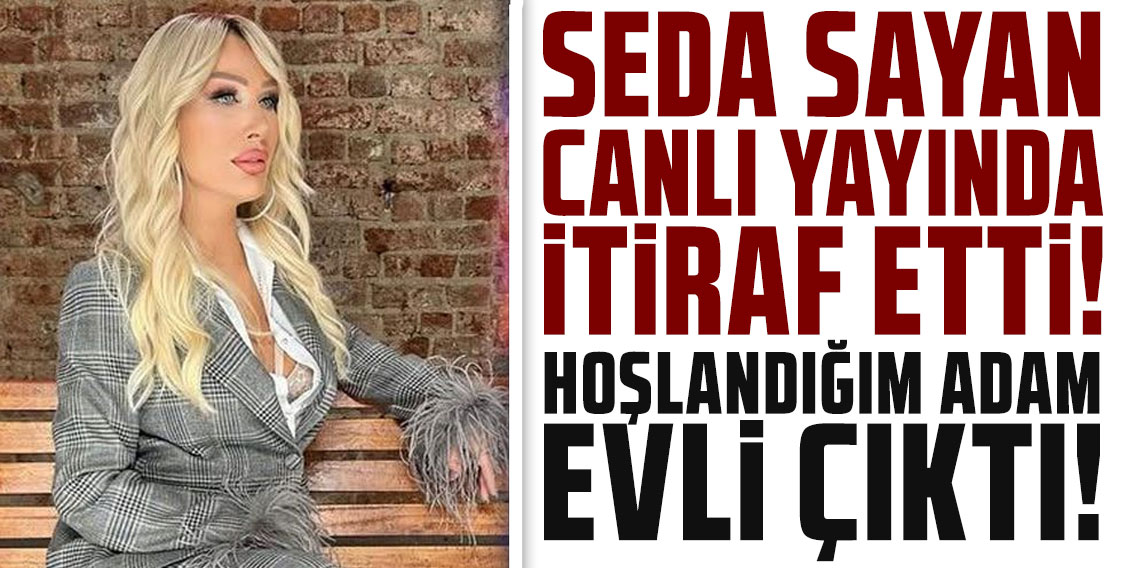 Seda Sayan canlı yayında itiraf etti: Hoşlandığım adam evli çıktı