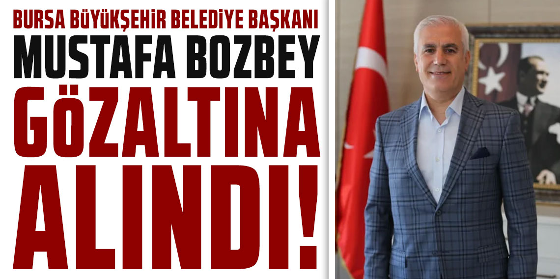 Bursa Büyükşehir Belediye Başkanı Mustafa Bozbey gözaltında