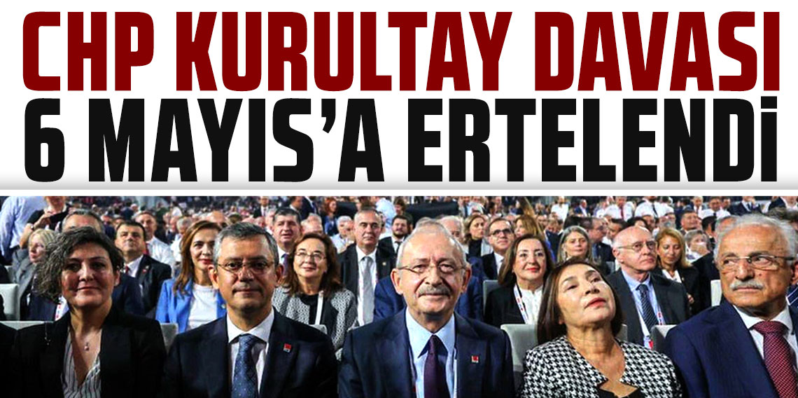 CHP kurultay davası 6 Mayıs'a ertelendi