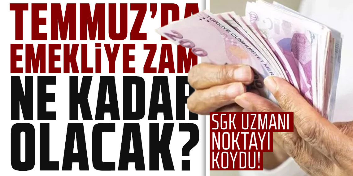 SGK uzmanı noktayı koydu! Temmuzda emekliye zam ne kadar olacak?