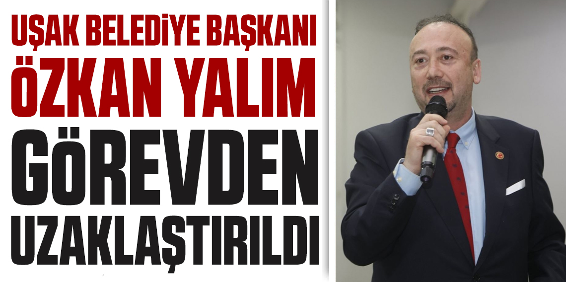 Uşak Belediye Başkanı Özkan Yalım görevden uzaklaştırıldı