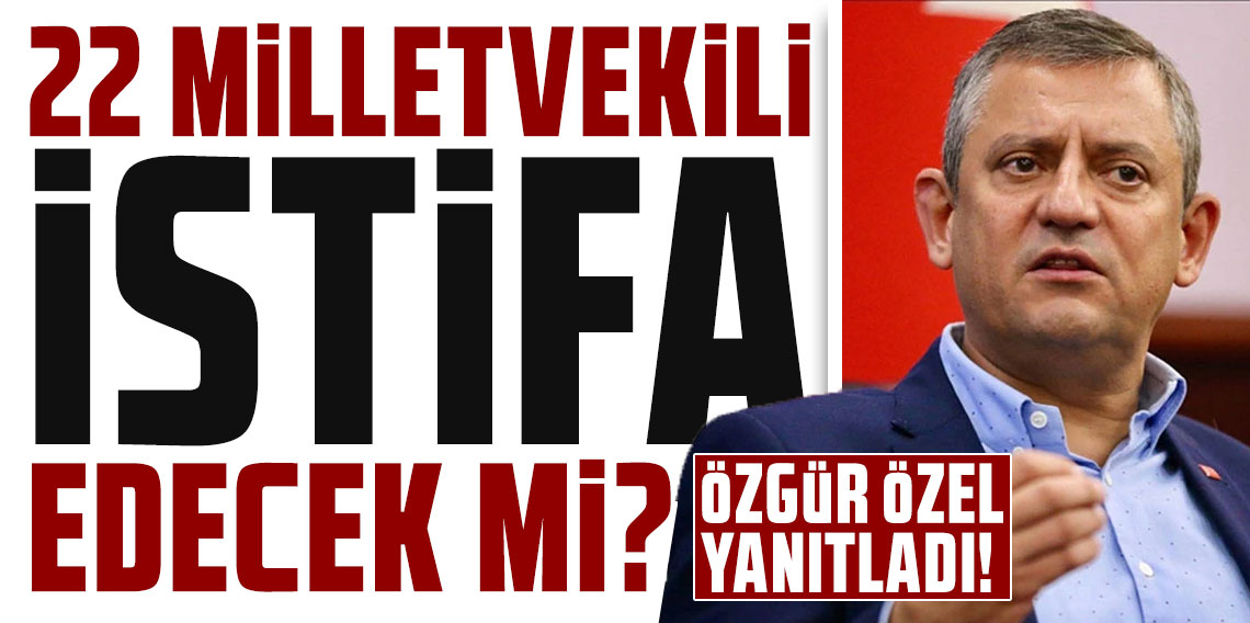 22 milletvekili istifa edecek mi? Özgür Özel yanıtladı!
