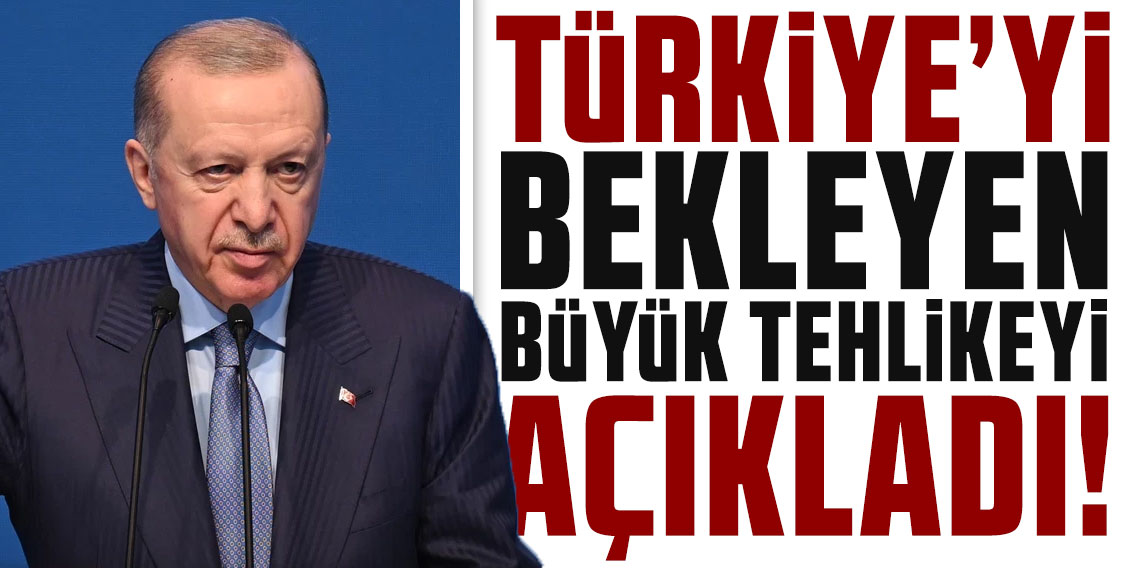 Cumhurbaşkanı Erdoğan Türkiye'yi bekleyen büyük tehlikeyi açıkladı