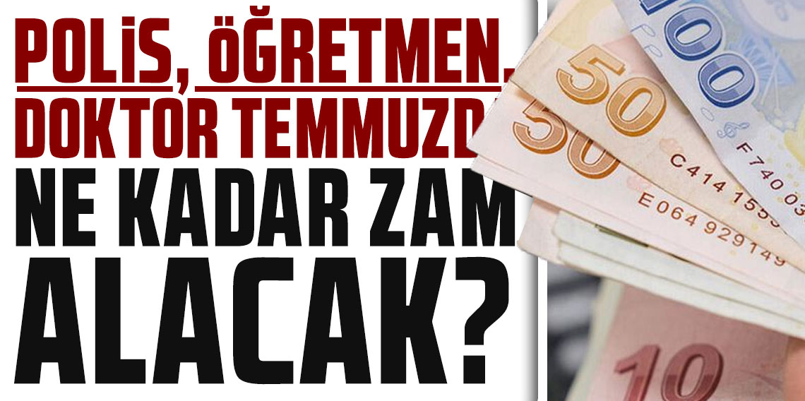 Polis, öğretmen, doktor temmuzda ne kadar alacak? Zam hesabı şekillendi