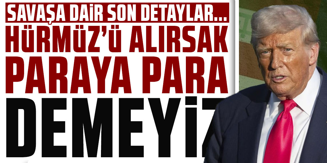 Trump: Hürmüz'ü alırsak paraya para demeyiz