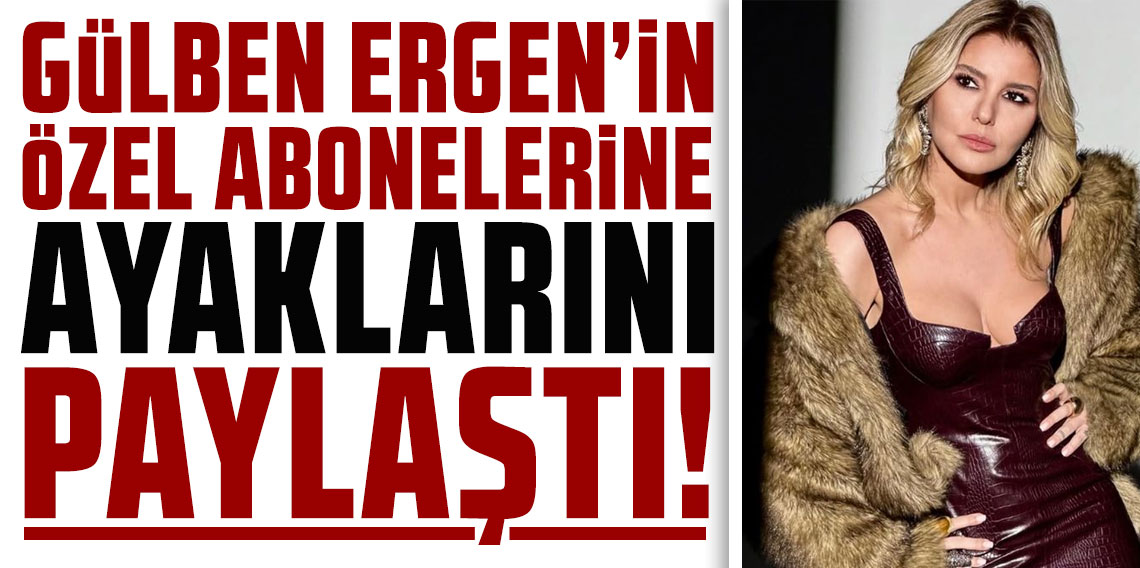Gülben Ergen'in özel abonelerine ayaklarını paylaşması olay oldu
