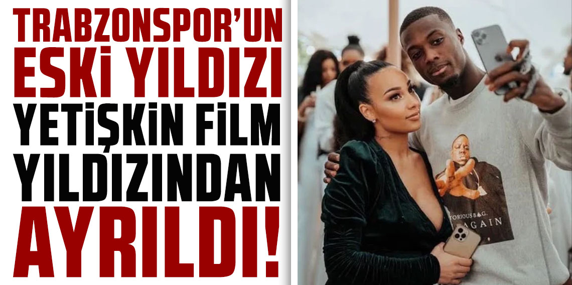 Trabzonspor'un eski yıldızı yetişkin film yıldızı sevgilisinden ayrıldı