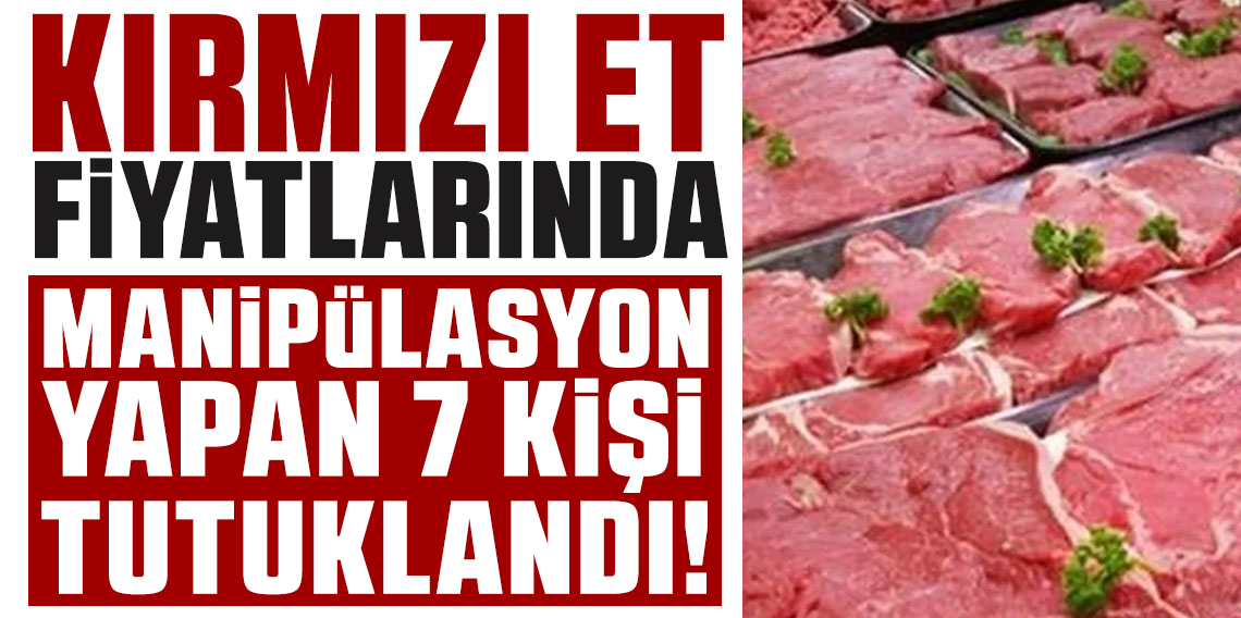 Ankara merkezli 8 ildeki et fiyatlarında manipülasyon soruşturmasında 7 kişi tutuklandı