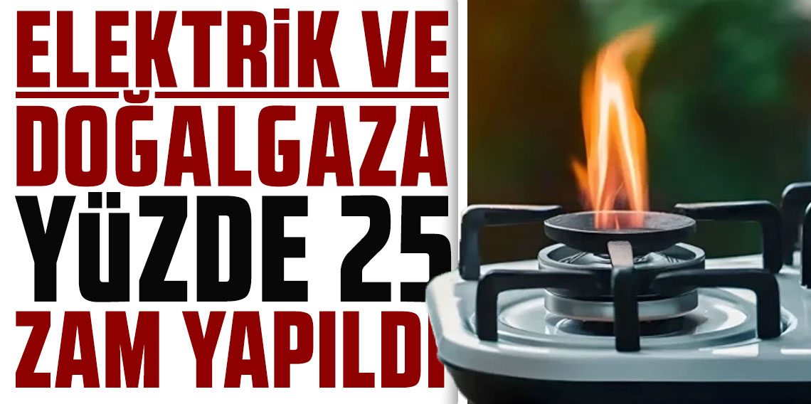 Elektrik ve doğalgaza yüzde 25 zam yapıldı!