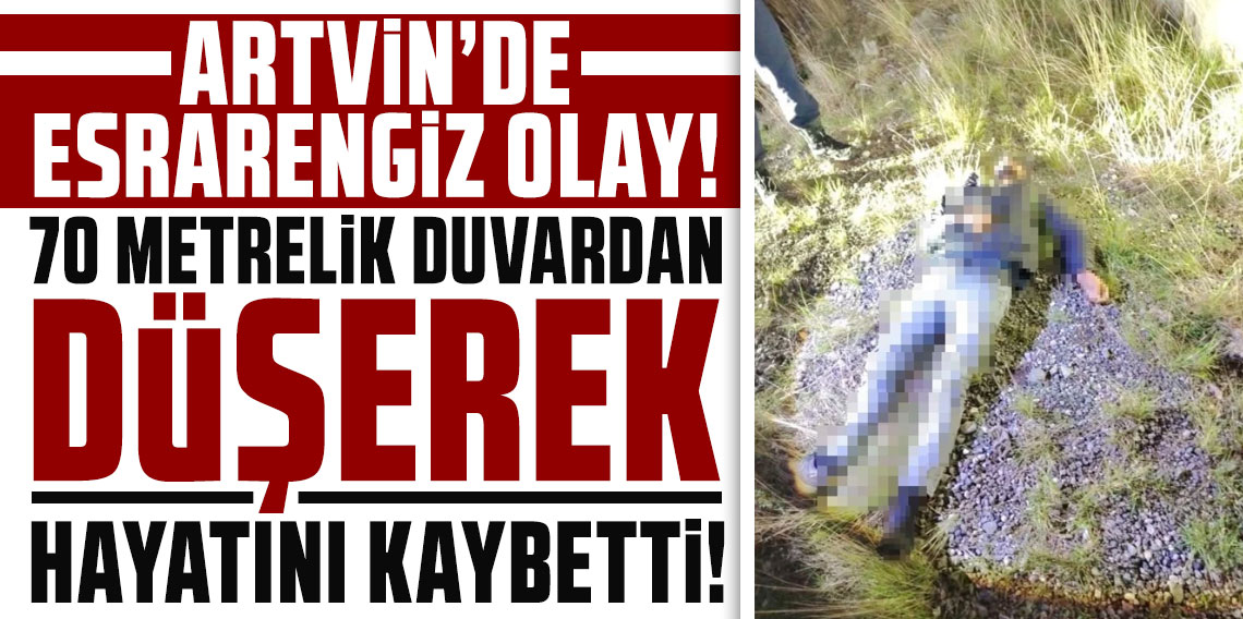 Artvin'de 70 metrelik duvardan düşen kişi hayatını kaybetti