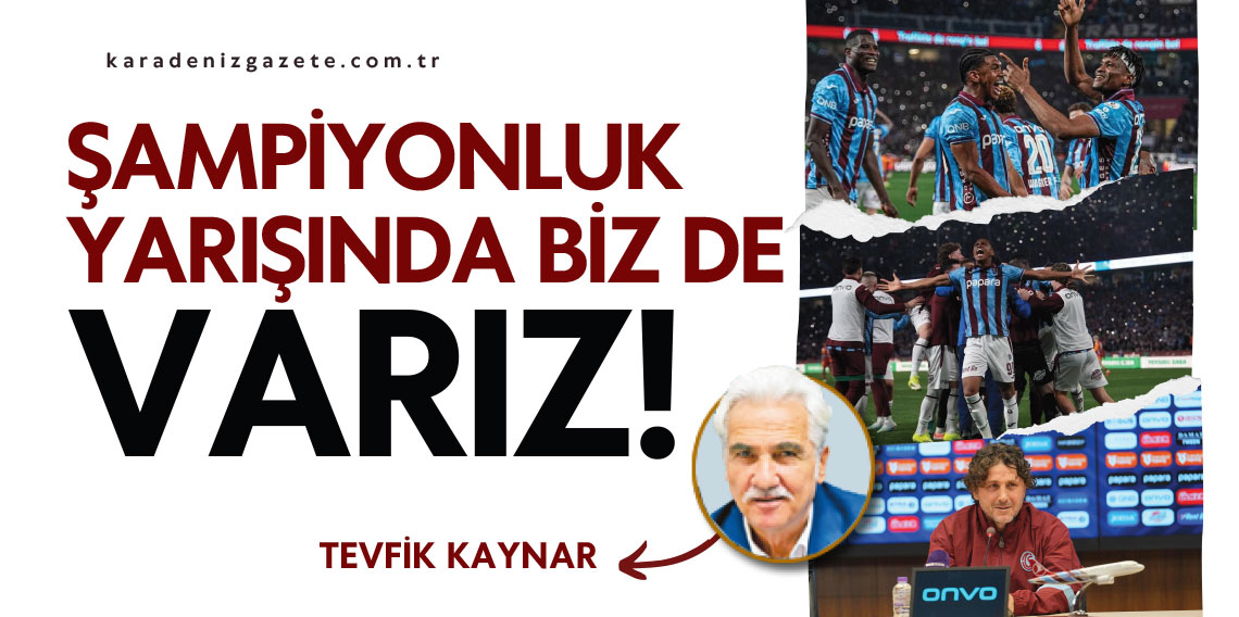 Teyfik Kaynar yazdı... ''ŞAMPİYONLUK YARIŞINDA BİZ DE VARIZ!''
