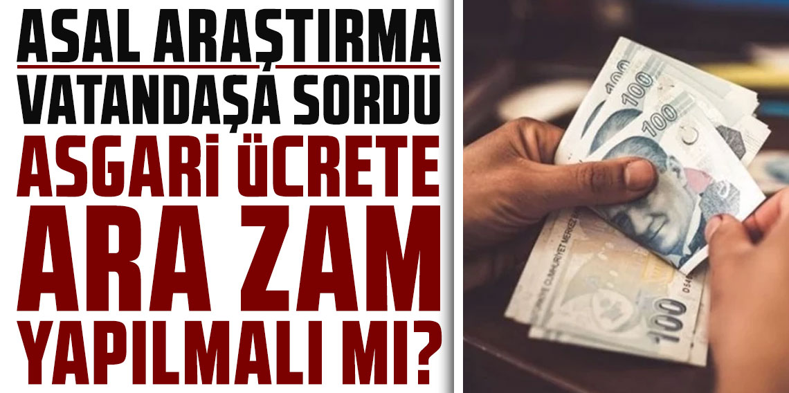 Asal Araştırma vatandaşa sordu: Asgari ücrete ara zam yapılmalı mı?