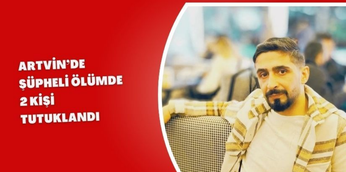 Artvin’de Şüpheli Ölüm, 2 Kişi Tutuklandı