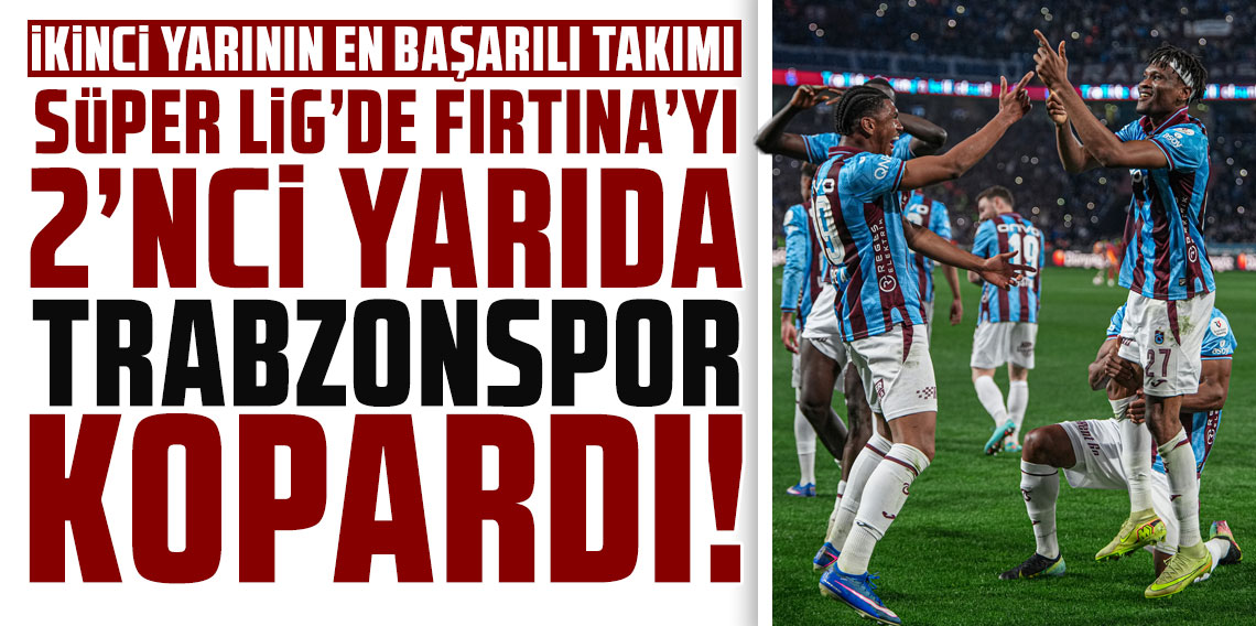 SÜPER LİG’DE FIRTINA’YI 2’NCİ YARIDA TRABZONSPOR KOPARDI!