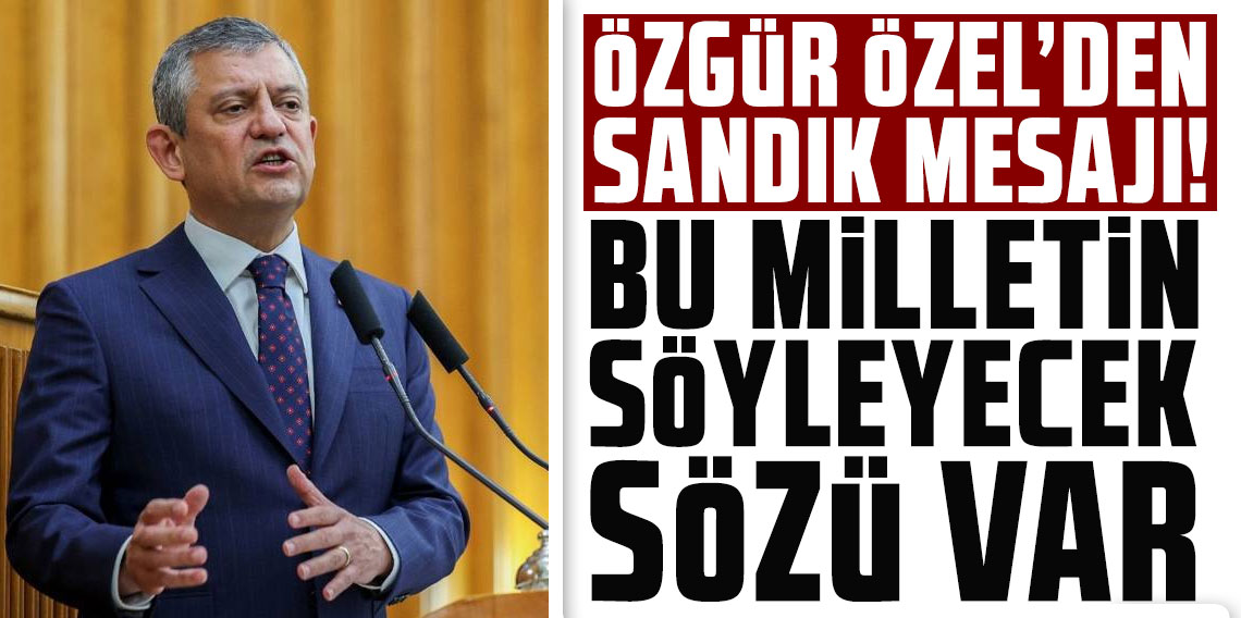 Özgür Özel'den 'sandık' mesajı: Bu milletin söyleyecek sözü var