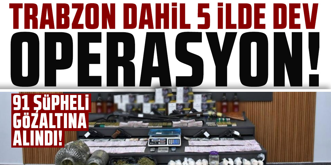 Trabzon dahil 5 ilde dev uyuşturucu operasyonu!