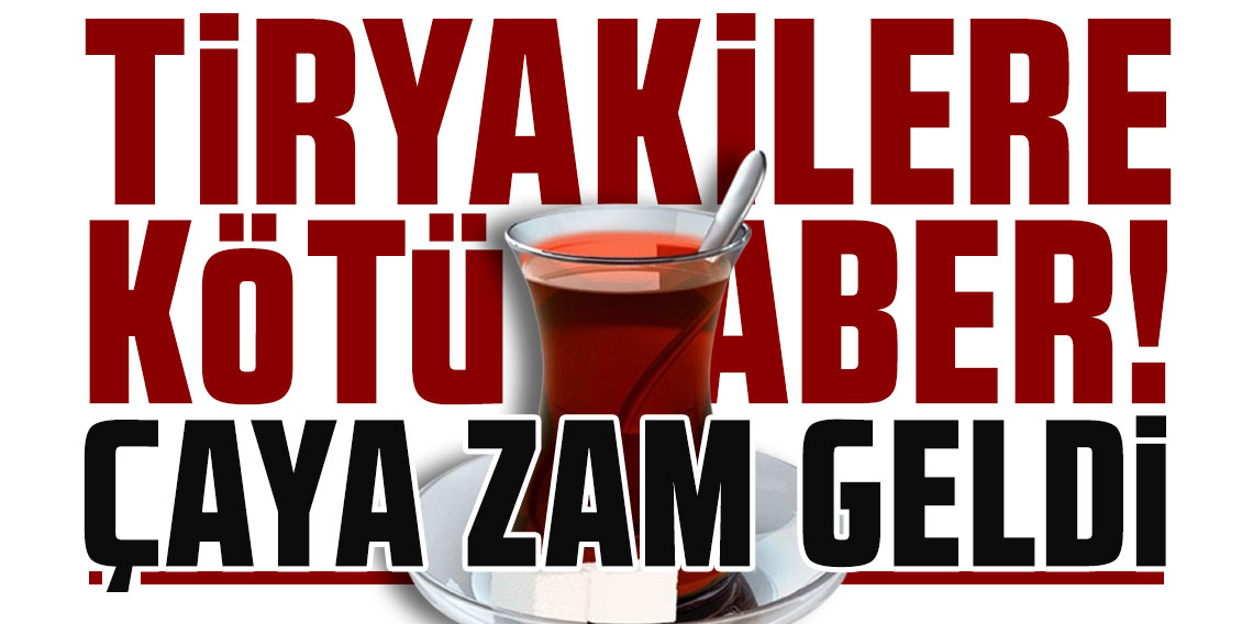 Tiryakilere kötü haber: Çaya zam geldi