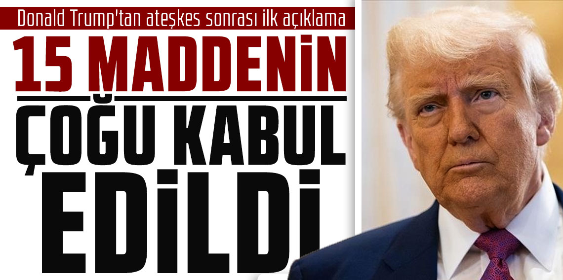 Donald Trump'tan ateşkes sonrası ilk açıklama: 15 maddenin çoğu kabul edildi