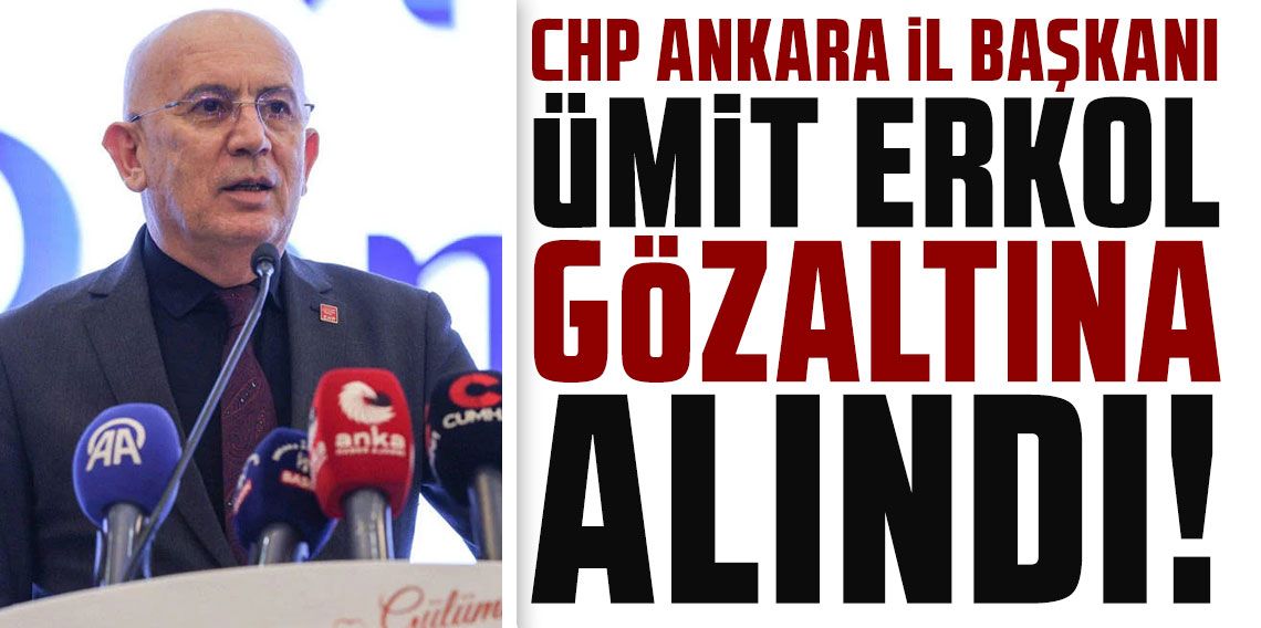 CHP Ankara İl Başkanı Ümit Erkol gözaltına alındı
