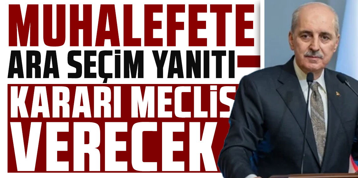 Numan Kurtulmuş'tan muhalefete ara seçim yanıtı: Kararı Meclis verecek