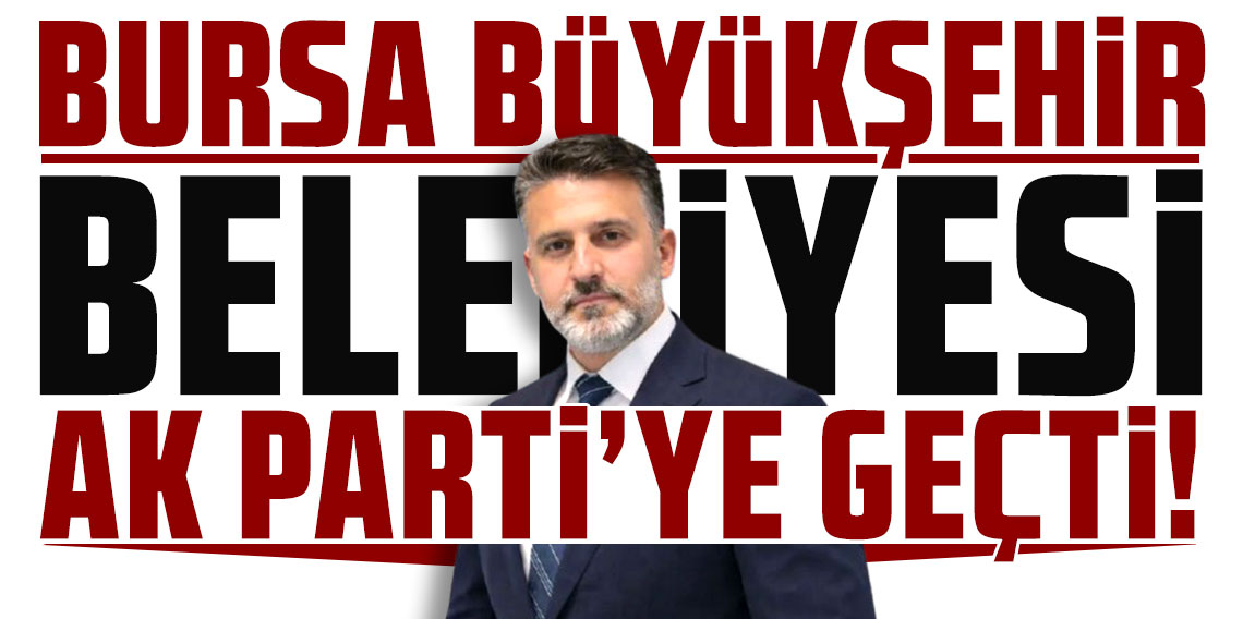 Bursa Büyükşehir Belediyesi AK Parti'ye geçti!
