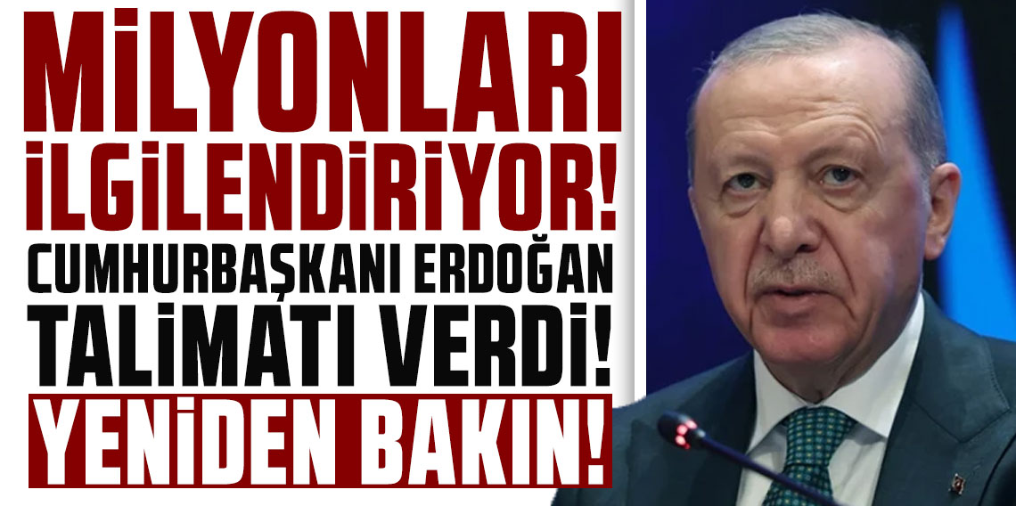 Milyonları ilgilendiriyor! Cumhurbaşkanı Erdoğan talimat verdi: Yeniden bakın