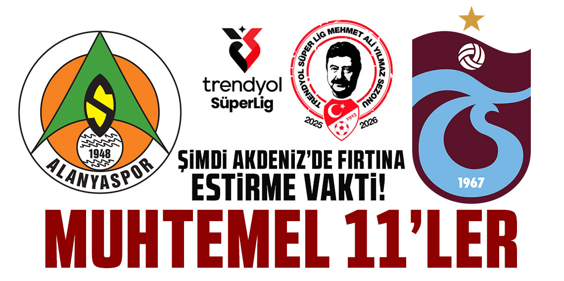 ŞİMDİ AKDENİZ’DE FIRTINA ESTİRME VAKTİ! ALANYASPOR-TRABZONSPOR MUHTEMEL 11’LER!