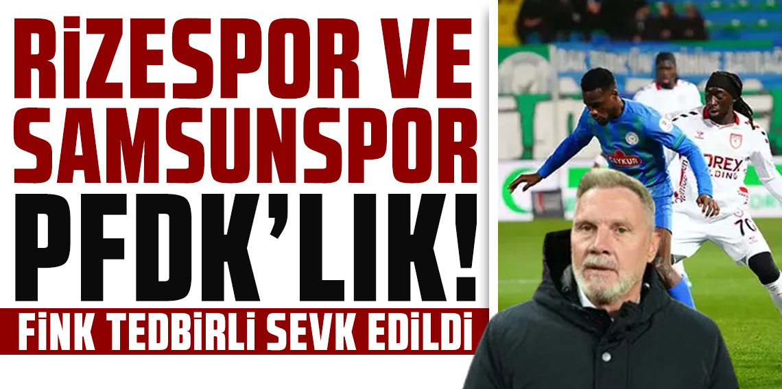 RİZESPOR VE SAMSUNSPOR PFDK’LIK! FİNK TEDBİRLİ SEVK EDİLDİ