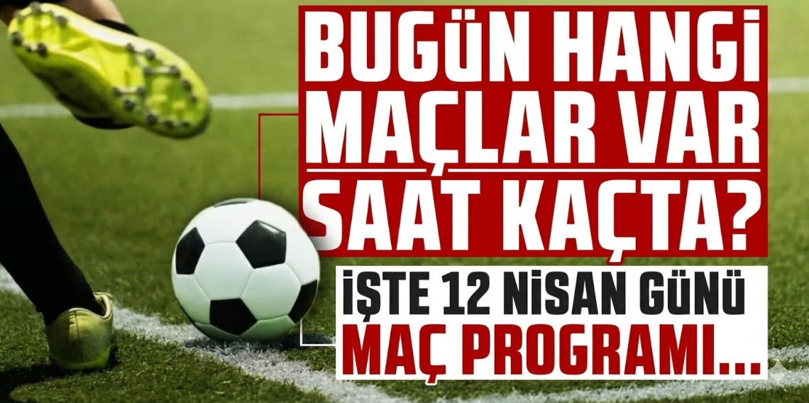 BUGÜN HANGİ MAÇLAR VAR? 12 Nisan 2026 Pazar Maç Programı ve Yayıncılar Açıklandı!