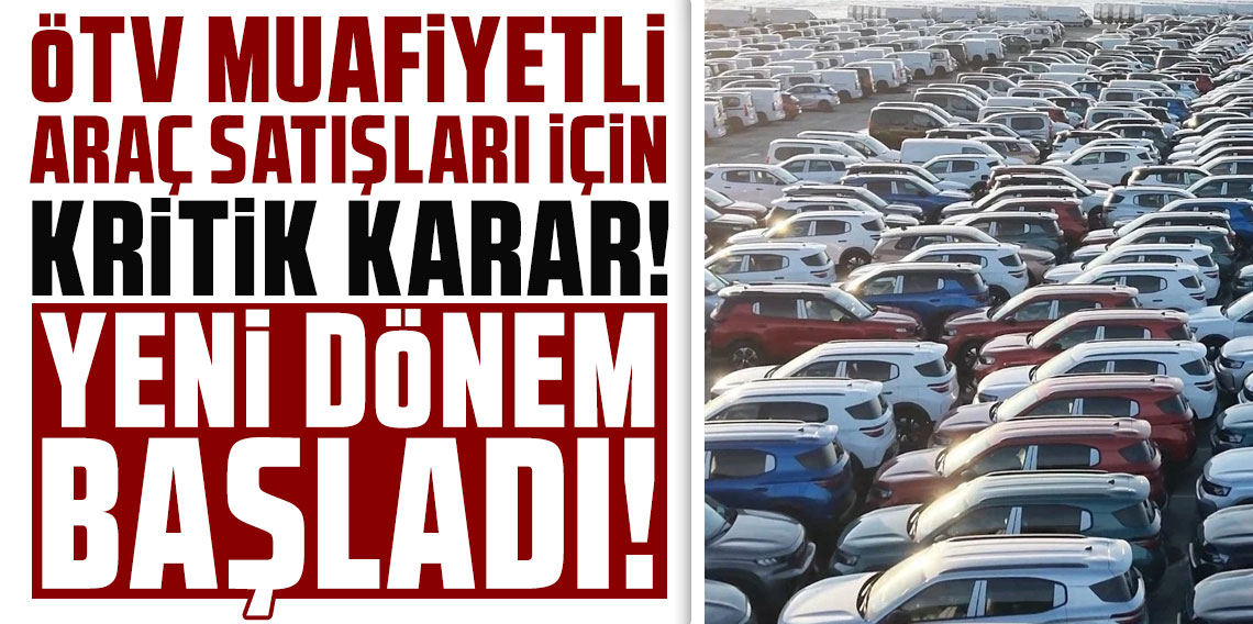 ÖTV muafiyetli araç satışları için kritik karar! Yeni dönem başladı