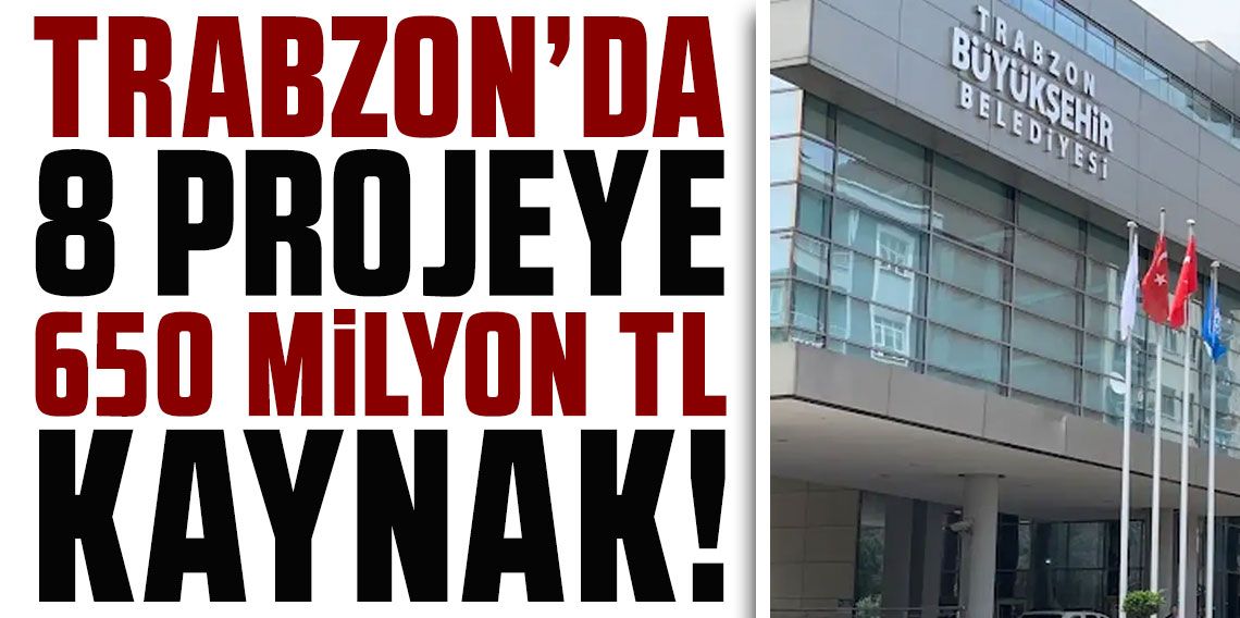 Trabzon’da 8 projeye 650 milyon TL kaynak sağlanacak
