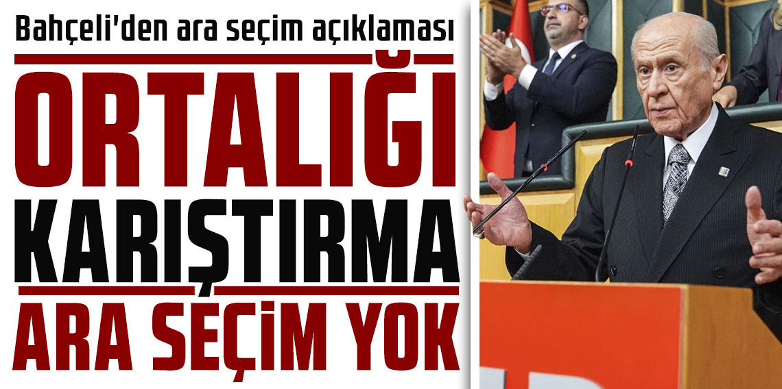 Bahçeli'den CHP'ye ara seçim açıklaması: Ortalığı karıştırma, ara seçim yok