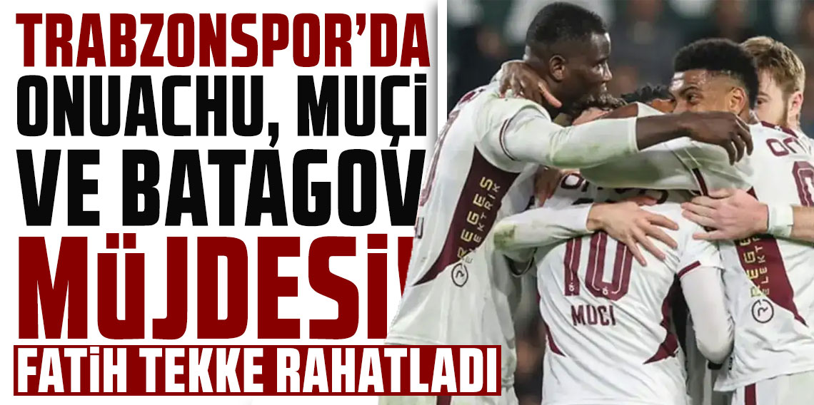 Trabzonspor'da Onuachu, Muçi ve Batagov müjdesi