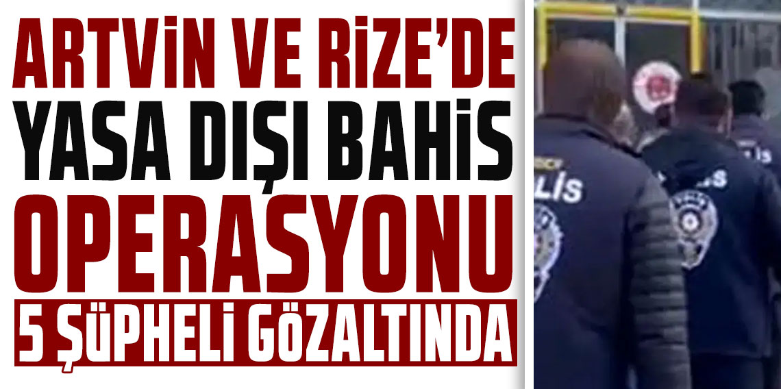 Artvin ve Rize’de yasa dışı bahis operasyonu: 5 şüpheli gözaltında