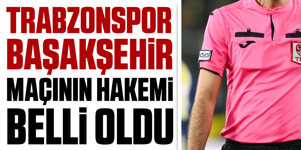 Trabzonspor Başakşehir maçının hakemi belli oldu