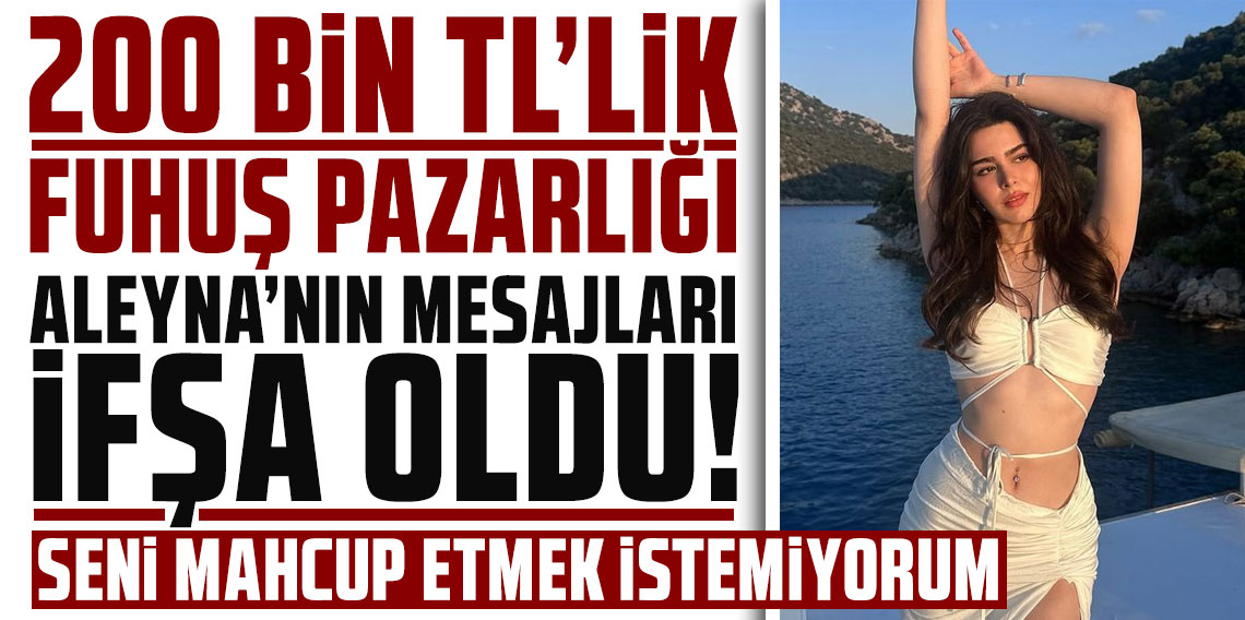200 bin TL'lik fuhuş pazarlığı! Oyuncu Aleyna Bozok'un mesajları ifşa oldu