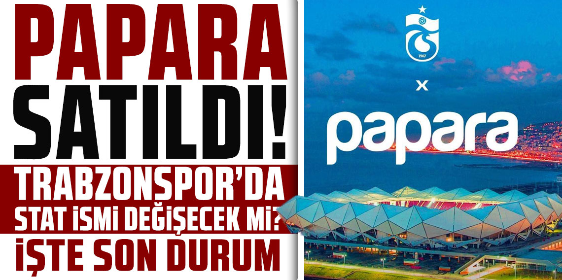 Papara satıldı, Trabzonspor’da stat ismi değişecek mi? İşte son durum