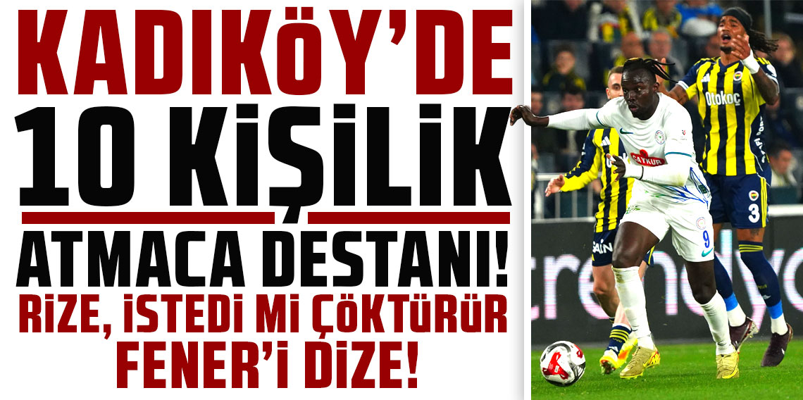 KADIKÖY’DE 10 KİŞİLİK ATMACA DESTANI! RİZE, İSTEDİ Mİ ÇÖKTÜRÜR FENER’İ DİZE!