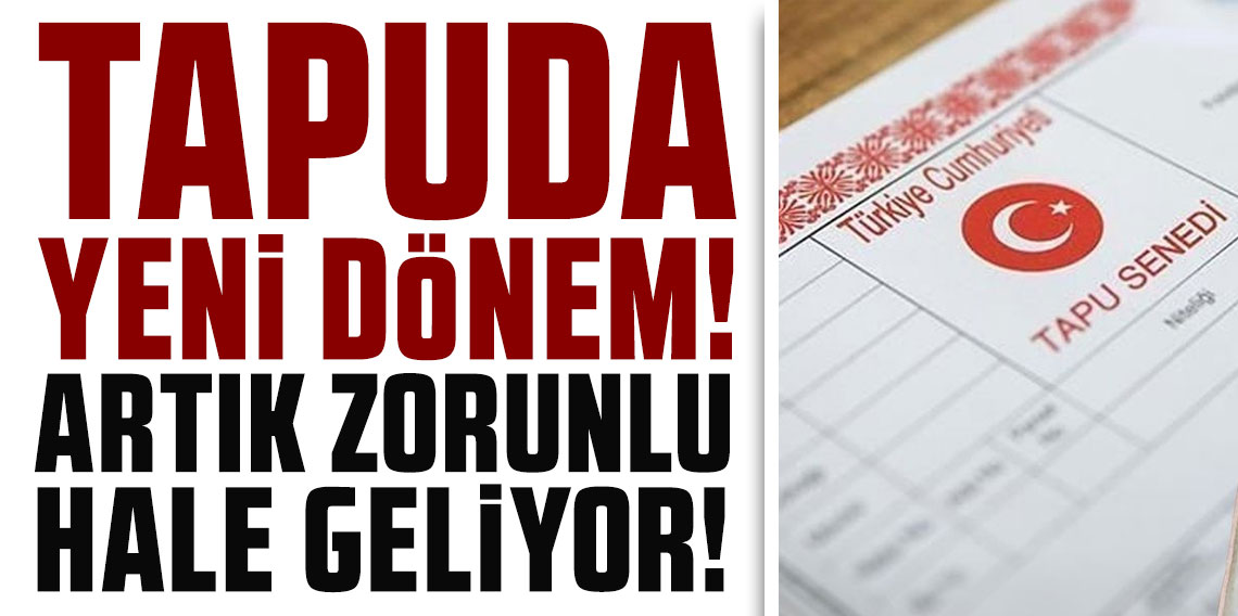 Tapuda yeni dönem! Artık zorunlu hale geliyor!