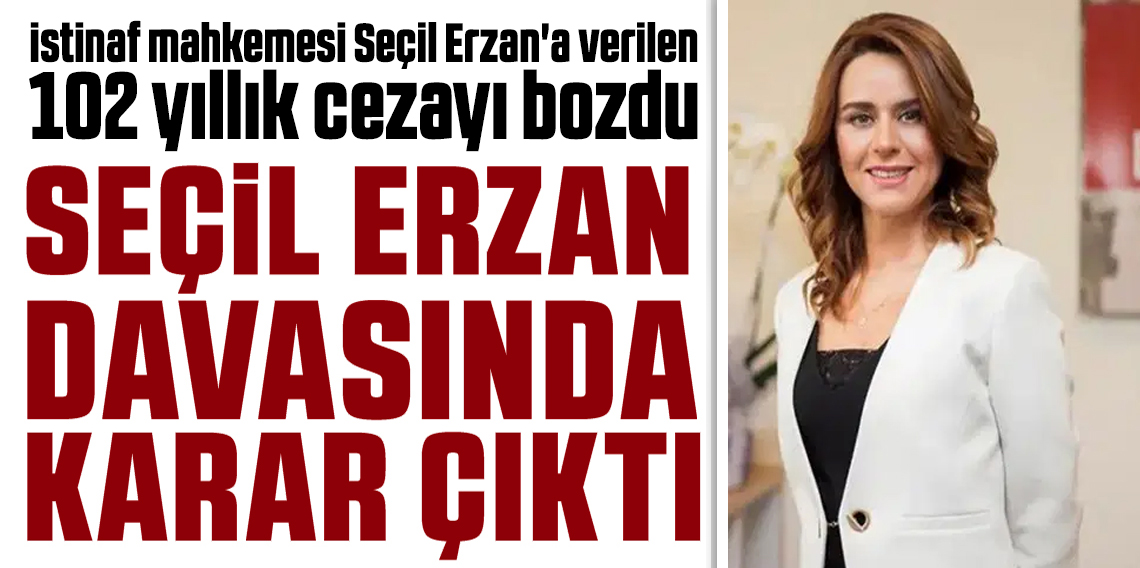 102 yıl hapis cezasına çarptırılmıştı. İstinaf, Seçil Erzan'a verilen cezayı bozdu