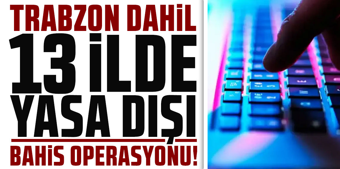 Trabzon dahil 13 ilde eş zamanlı yasa dışı bahis operasyonu: 71 gözaltı