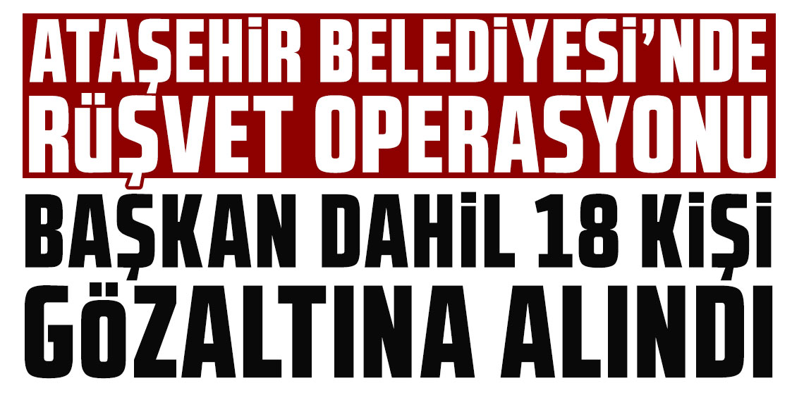 Ataşehir Belediyesi’ne “yolsuzluk” operasyonu: 21 gözaltı kararı