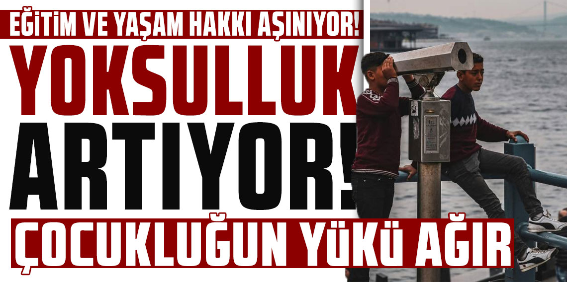 Yoksulluk artıyor, eğitim ve yaşam hakkı aşınıyor: Çocukluğun yükü ağır